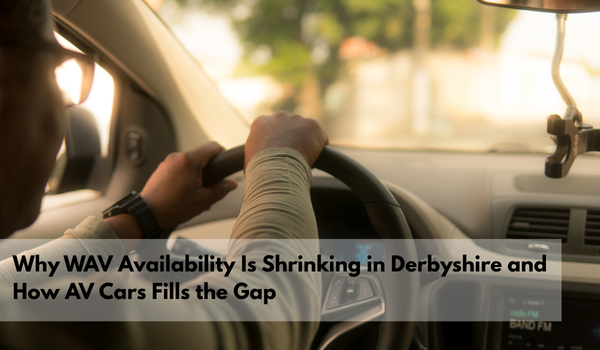 Why WAV Availability Is Shrinking in Derbyshire—and How AV Cars Fills ...